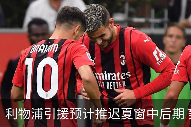 利物浦引援预计推迟夏窗中后期 努涅斯和萨拉赫都不可能回归