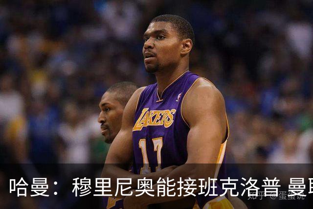 哈曼：穆里尼奥能接班克洛普 曼联例子不可接受