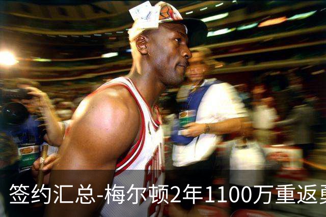 签约汇总-梅尔顿2年1100万重返勇士 哈里斯加盟马刺