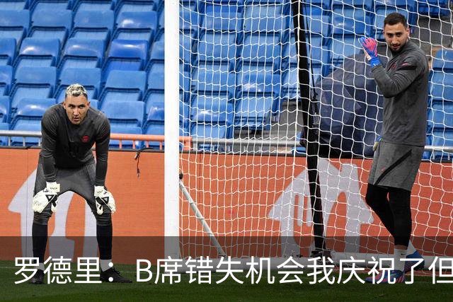 罗德里：B席错失机会我庆祝了但已道歉 C罗精神属性历史最佳之一