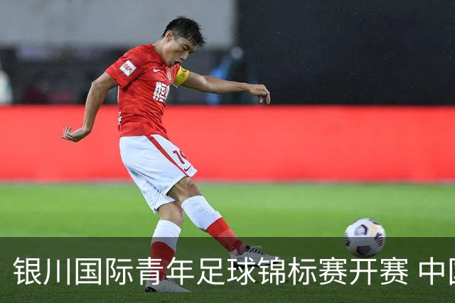银川国际青年足球锦标赛开赛 中国U17男足取得“开门红”