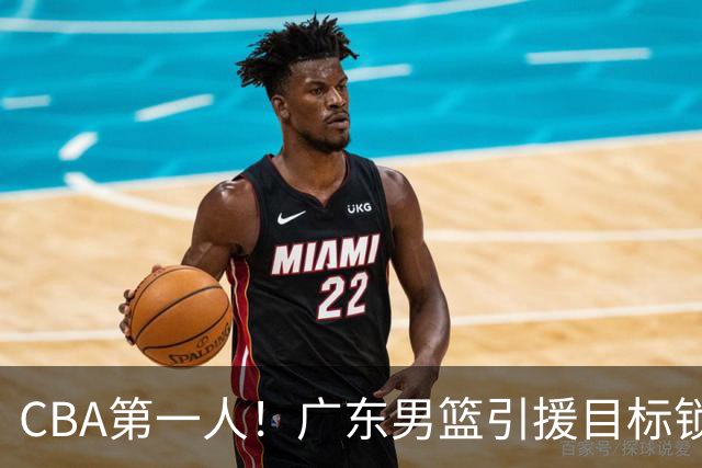 CBA第一人！广东男篮引援目标锁定，杜锋心仪许久，但得花不少钱