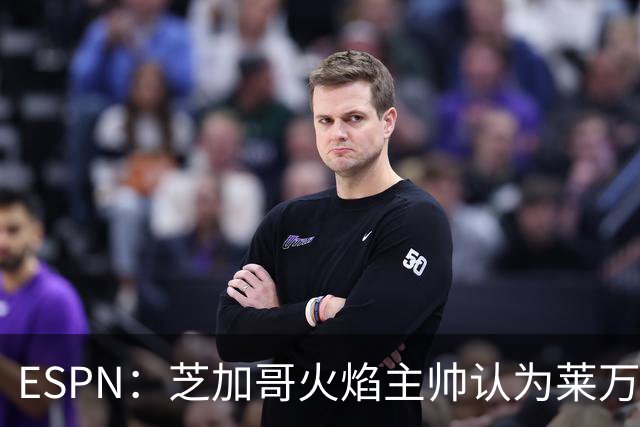 ESPN：芝加哥火焰主帅认为莱万竞技水平可与梅西相比，正敲定合同
