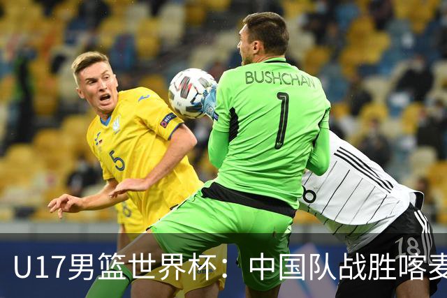 U17男篮世界杯：中国队战胜喀麦隆队